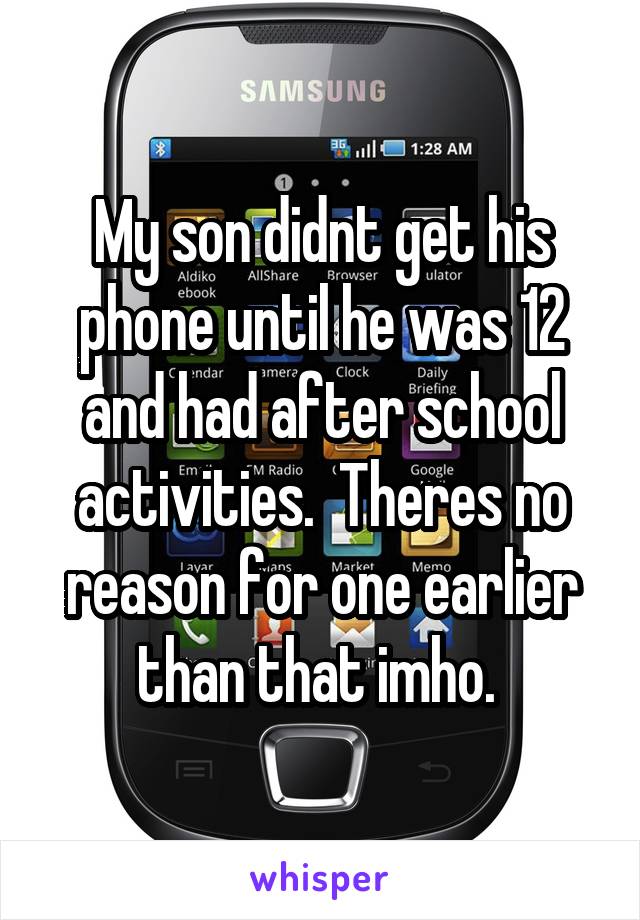 My son didnt get his phone until he was 12 and had after school activities.  Theres no reason for one earlier than that imho. 