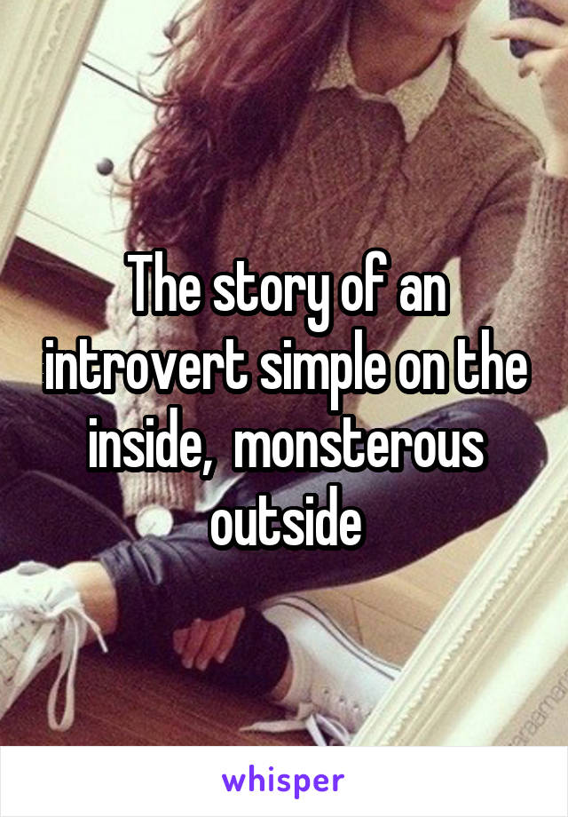 The story of an introvert simple on the inside,  monsterous outside