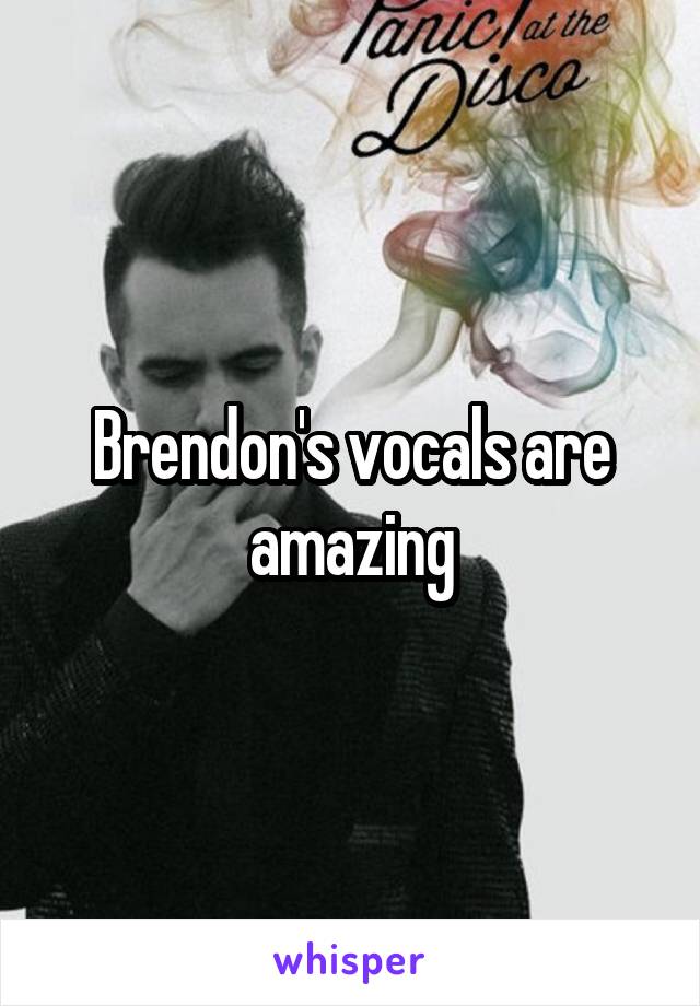Brendon's vocals are amazing