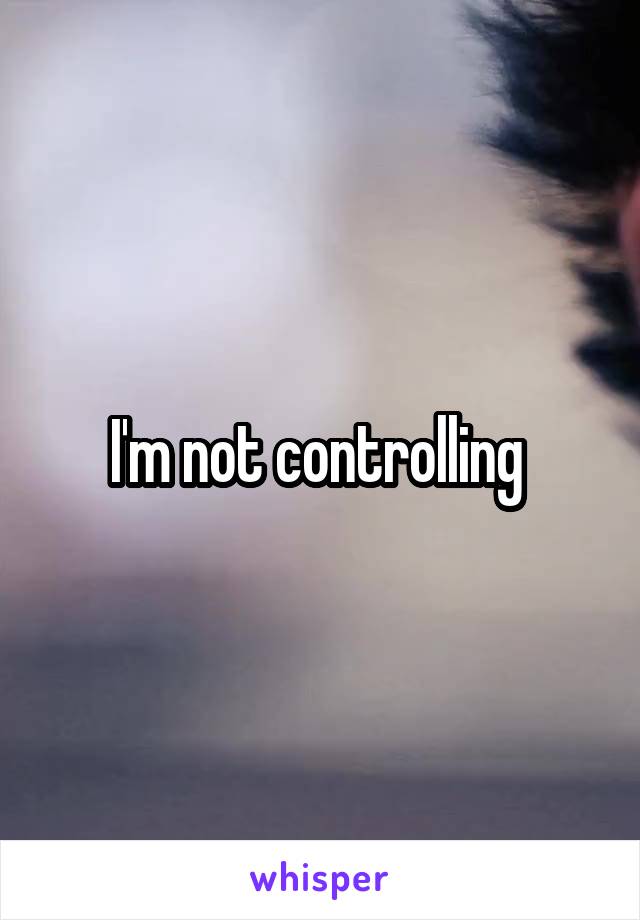 I'm not controlling 