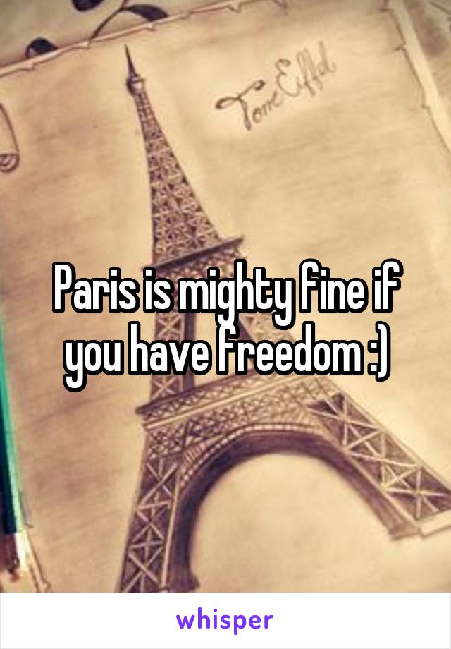 Paris is mighty fine if you have freedom :)