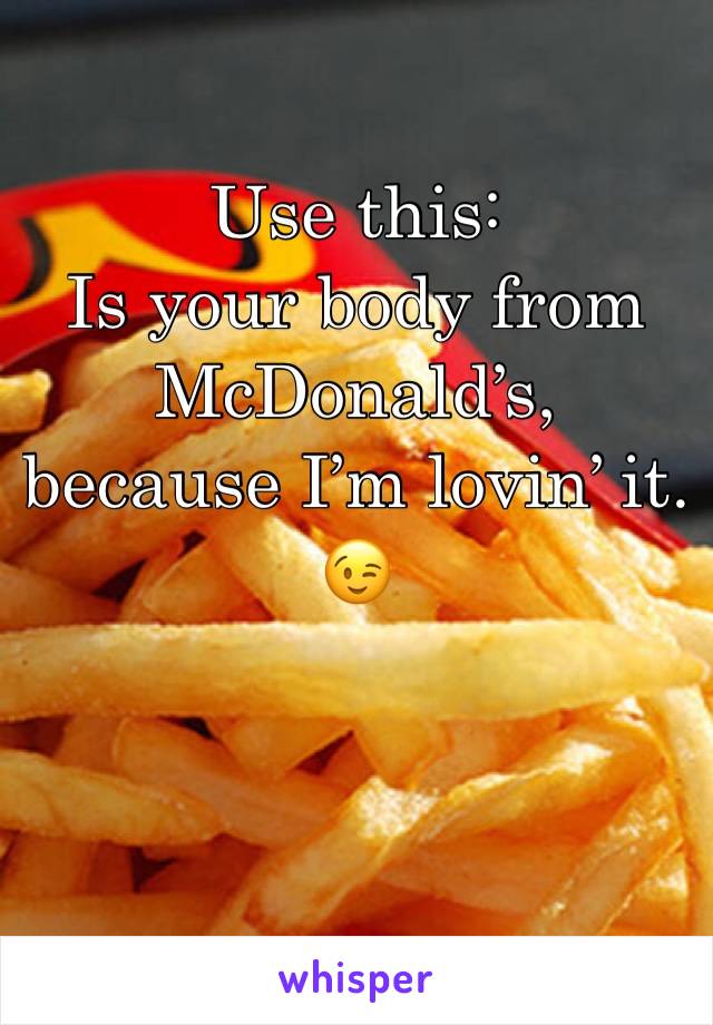 Use this:
Is your body from McDonald’s, because I’m lovin’ it. 😉