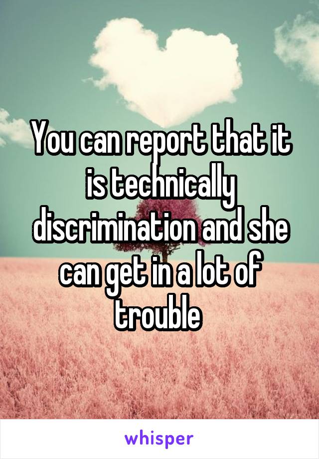 You can report that it is technically discrimination and she can get in a lot of trouble 