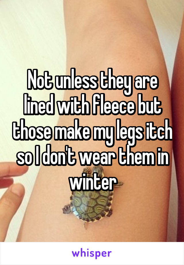 Not unless they are lined with fleece but those make my legs itch so I don't wear them in winter
