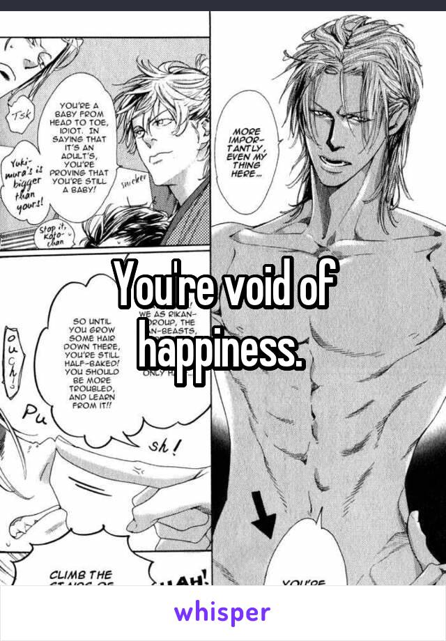 You're void of happiness. 