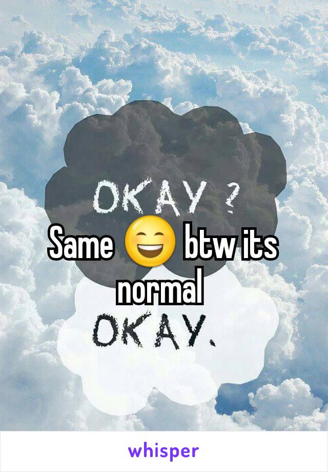 Same 😄 btw its normal 