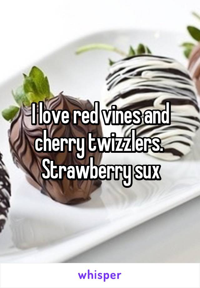 I love red vines and cherry twizzlers.  Strawberry sux
