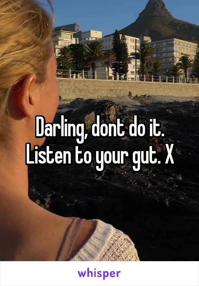 Darling, dont do it. Listen to your gut. X