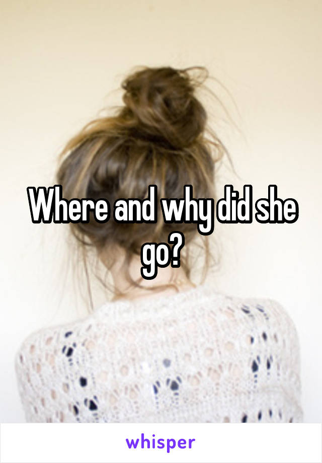 Where and why did she go?