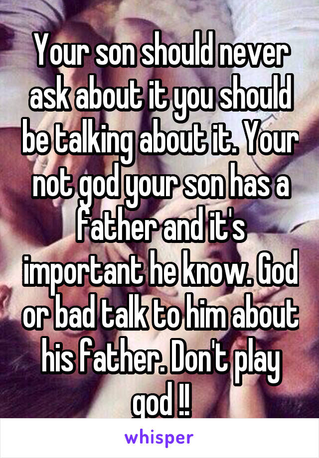 Your son should never ask about it you should be talking about it. Your not god your son has a father and it's important he know. God or bad talk to him about his father. Don't play god !!