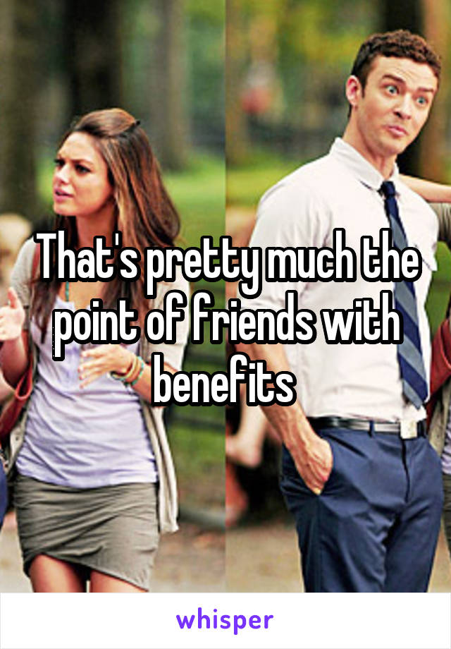 That's pretty much the point of friends with benefits 