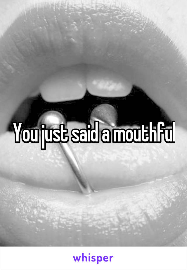 You just said a mouthful