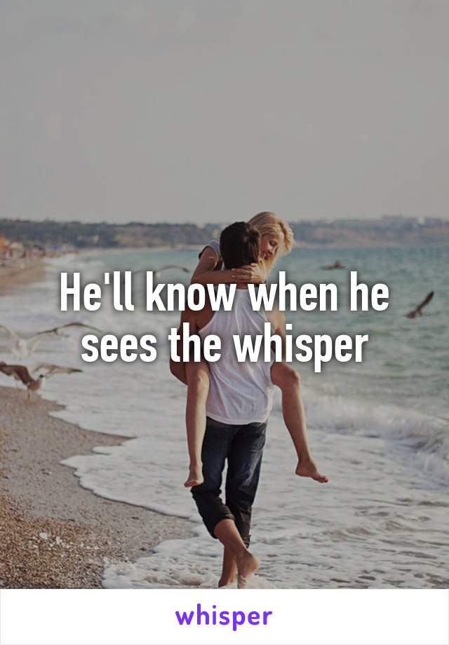 He'll know when he sees the whisper