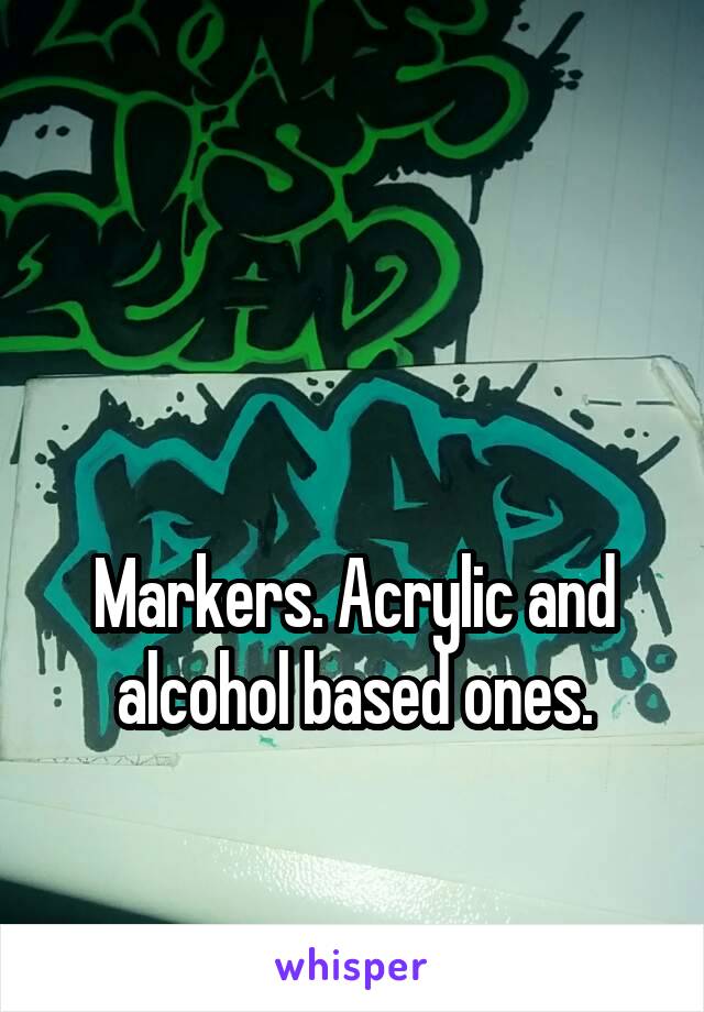 


Markers. Acrylic and alcohol based ones.