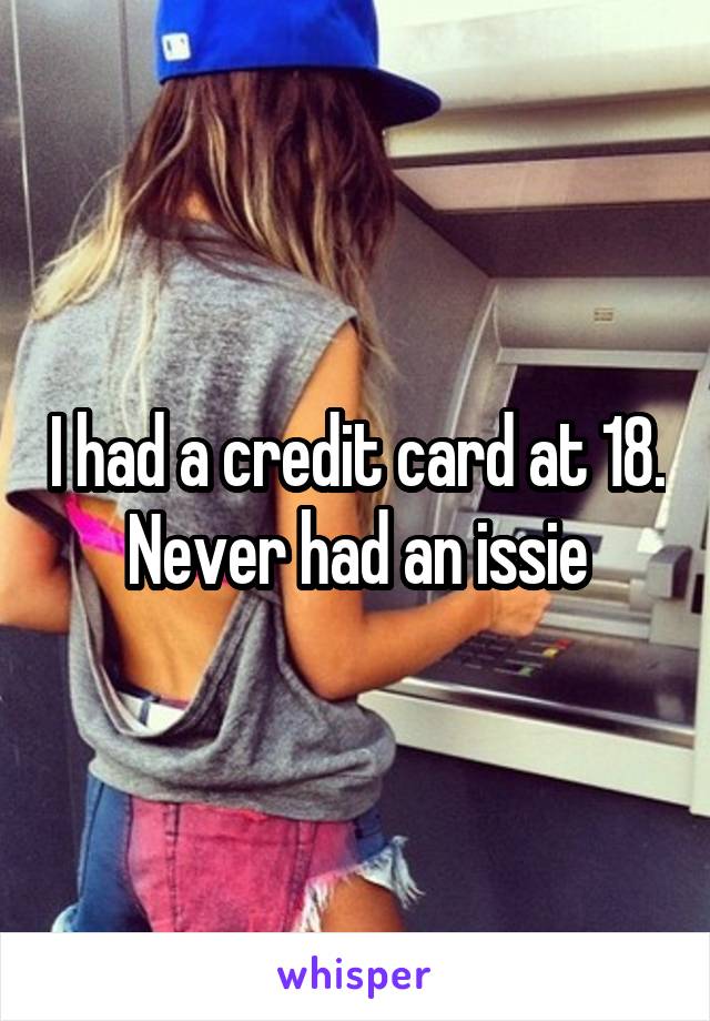 I had a credit card at 18. Never had an issie