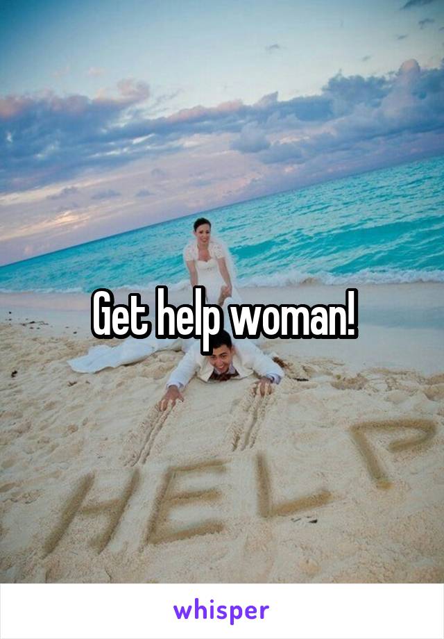 Get help woman!