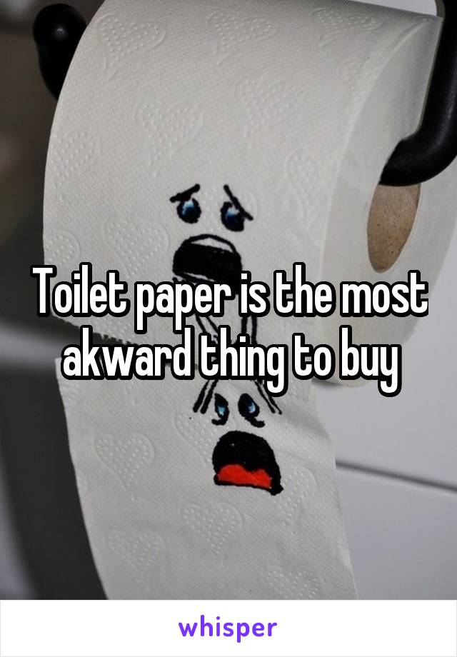 Toilet paper is the most akward thing to buy