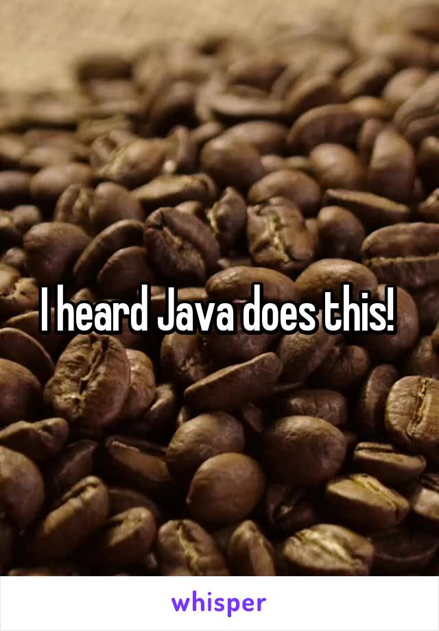 I heard Java does this! 
