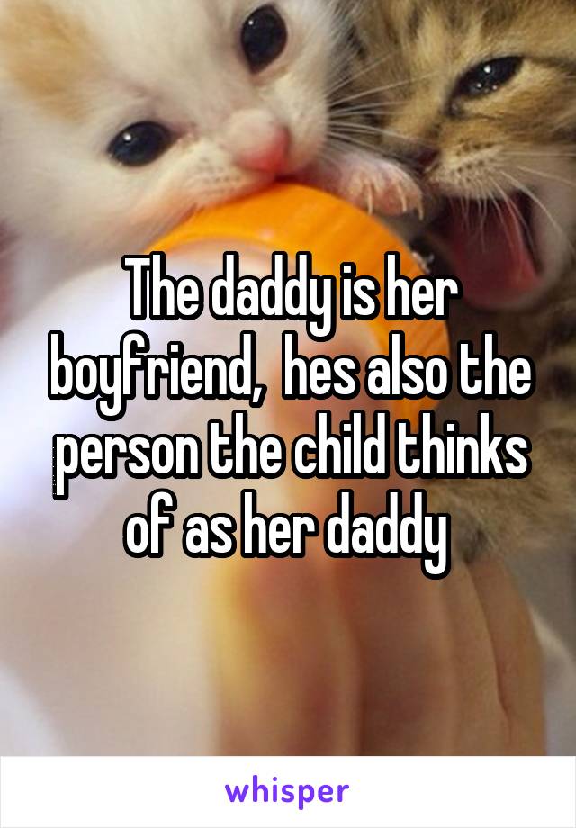 The daddy is her boyfriend,  hes also the person the child thinks of as her daddy 