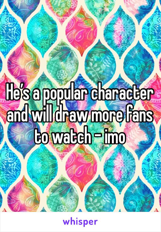 He’s a popular character and will draw more fans to watch - imo
