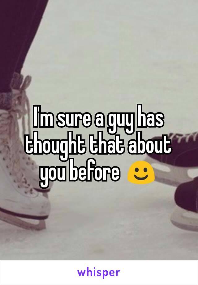 I'm sure a guy has thought that about you before ☺