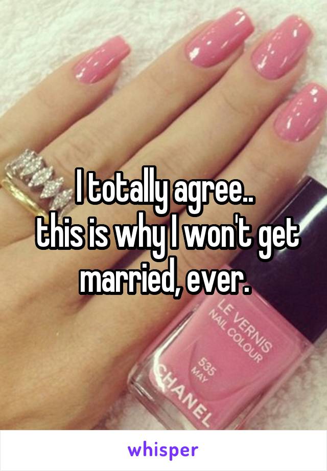 I totally agree..
 this is why I won't get married, ever.