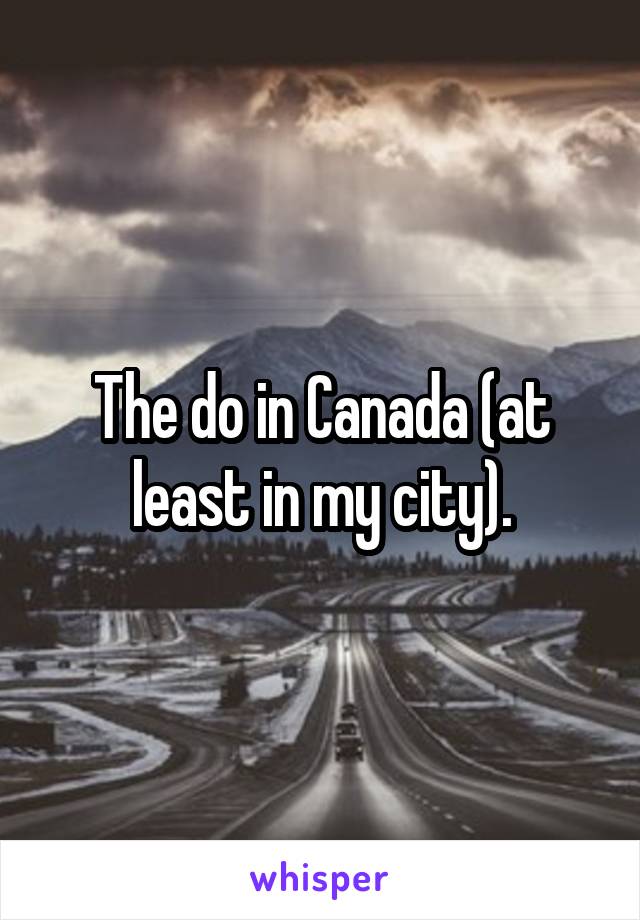 The do in Canada (at least in my city).