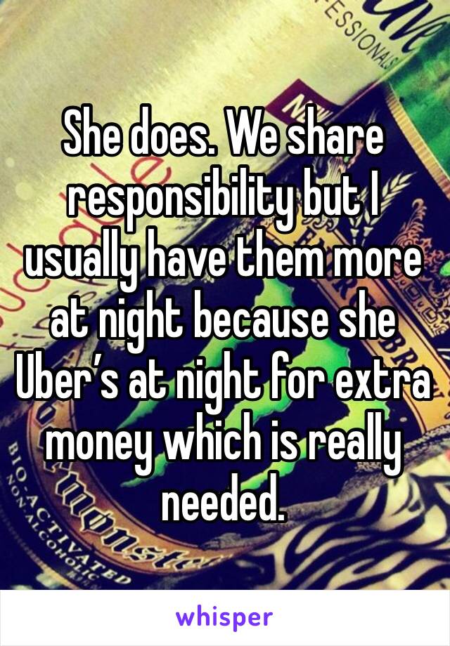 She does. We share responsibility but I usually have them more at night because she Uber’s at night for extra money which is really needed. 