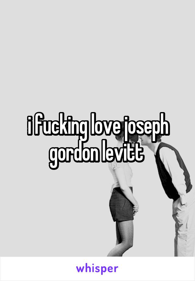 i fucking love joseph gordon levitt 