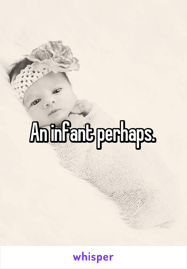 An infant perhaps. 