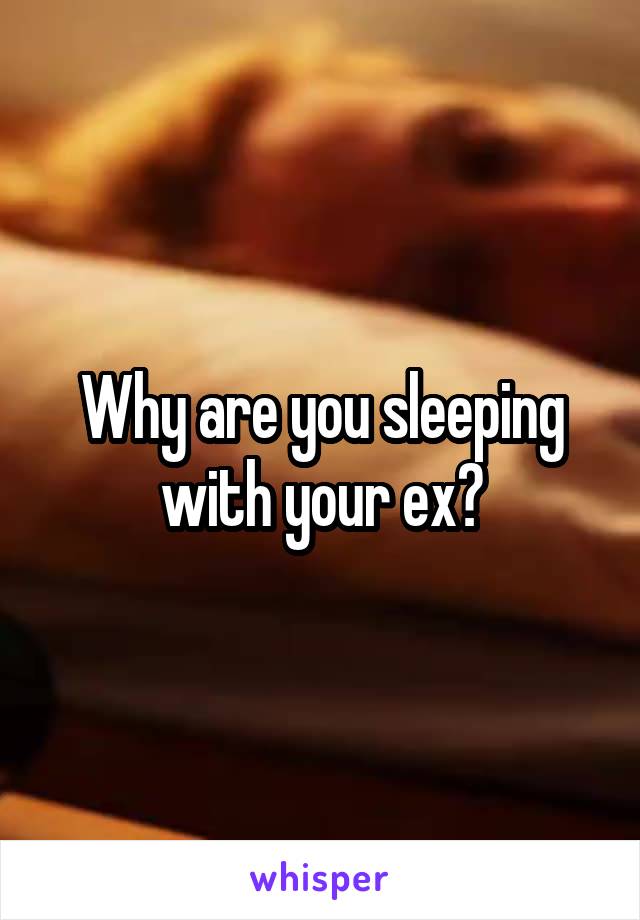 Why are you sleeping with your ex?