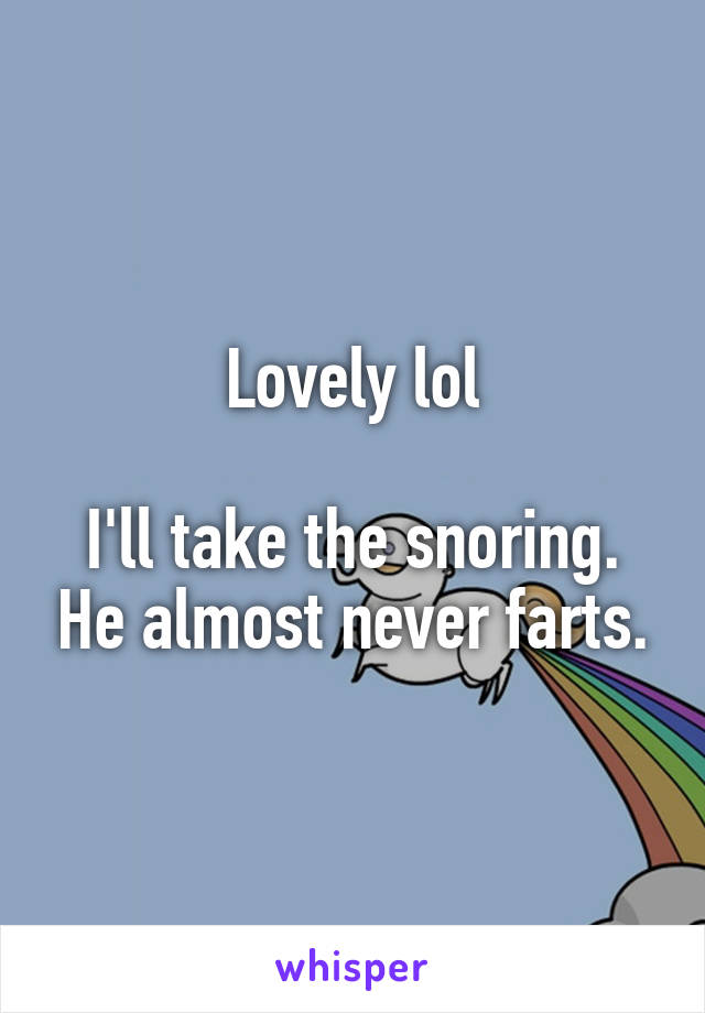 Lovely lol

I'll take the snoring. He almost never farts.