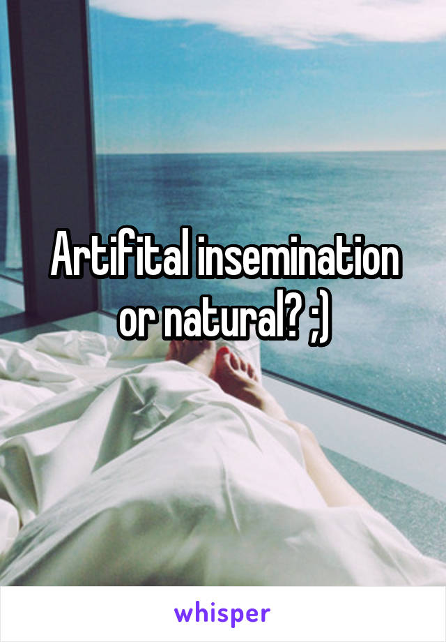 Artifital insemination or natural? ;)
