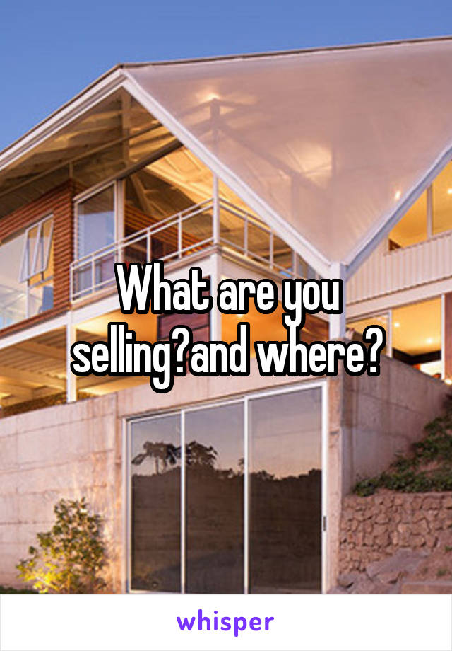 What are you selling?and where?