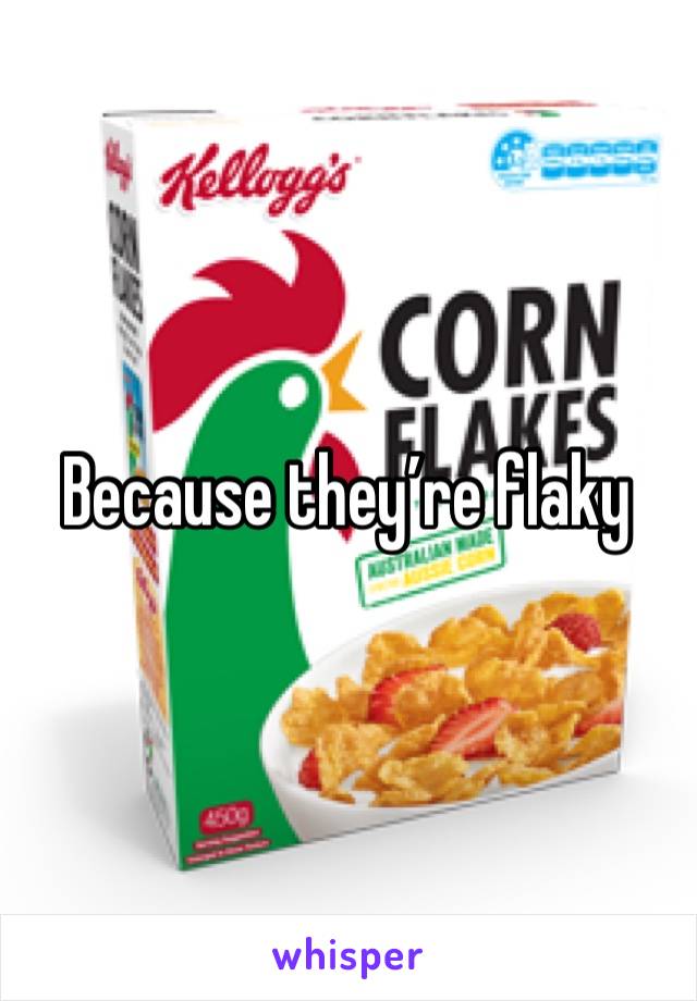 Because they’re flaky 