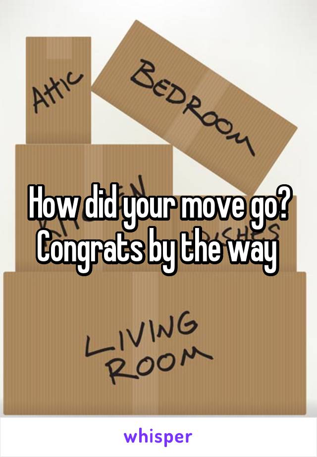 How did your move go? Congrats by the way 