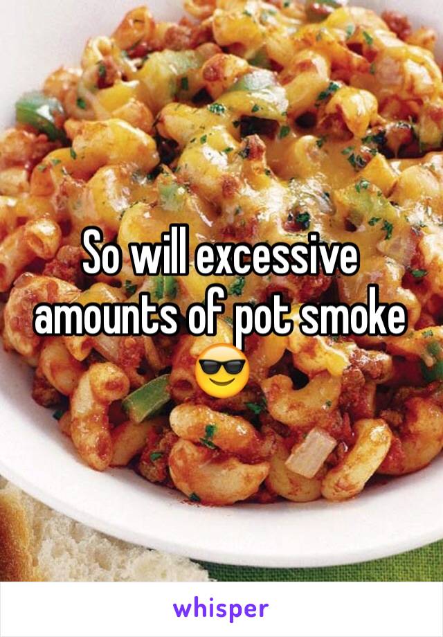 So will excessive amounts of pot smoke 😎