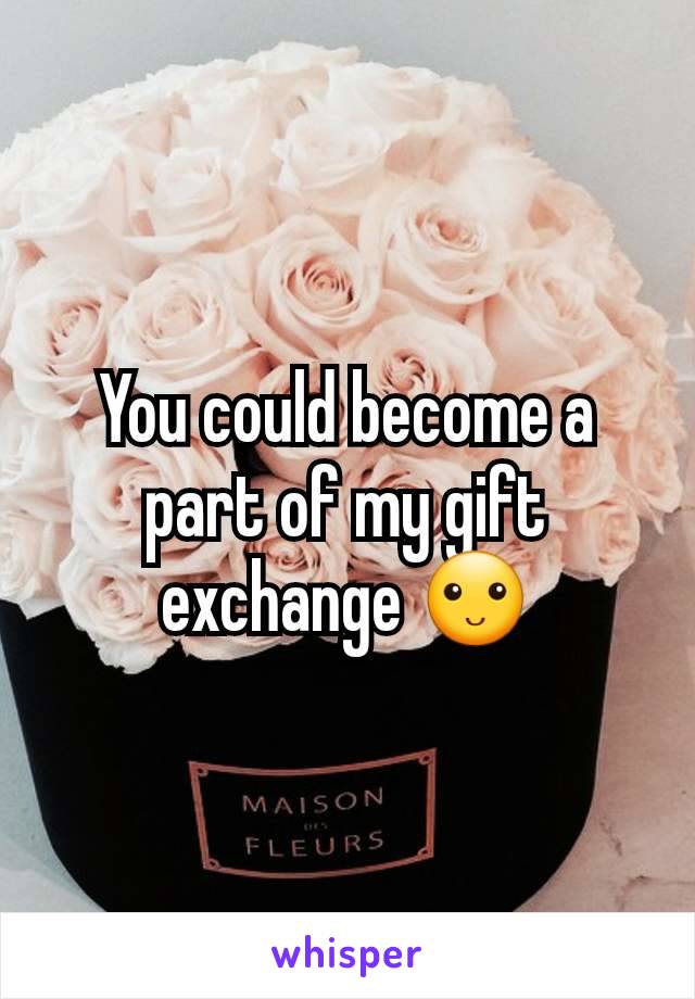 You could become a part of my gift exchange 🙂