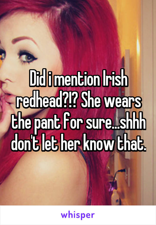 Did i mention Irish redhead?!? She wears the pant for sure...shhh don't let her know that.