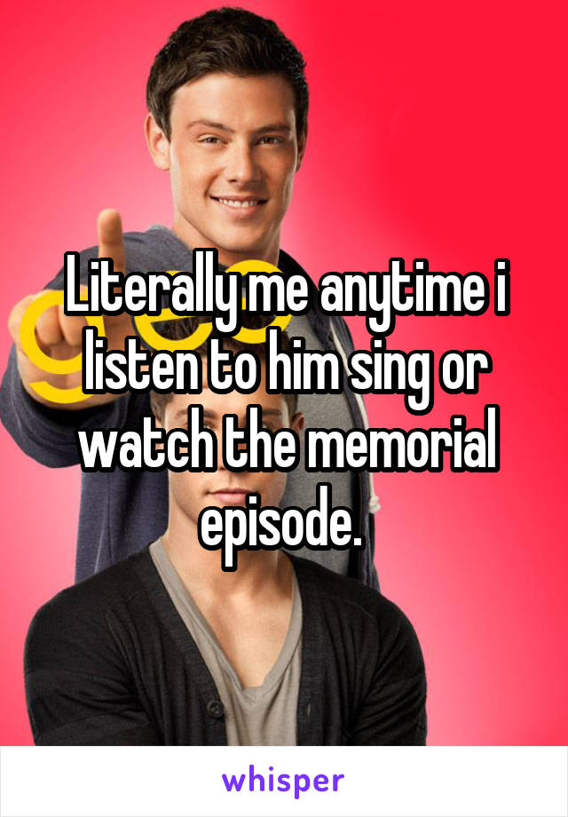 Literally me anytime i listen to him sing or watch the memorial episode. 