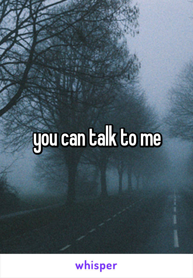 you can talk to me