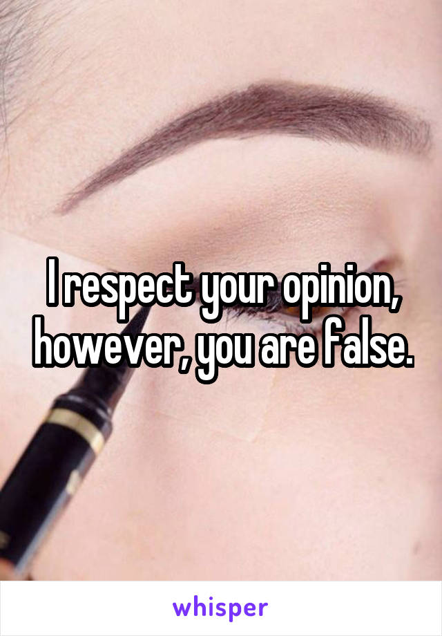 I respect your opinion, however, you are false.