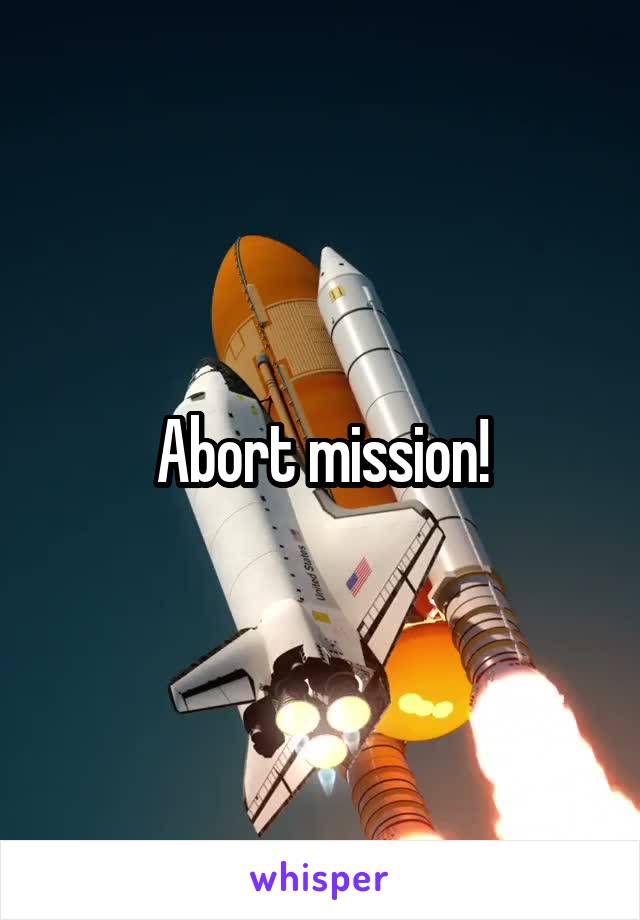 Abort mission!