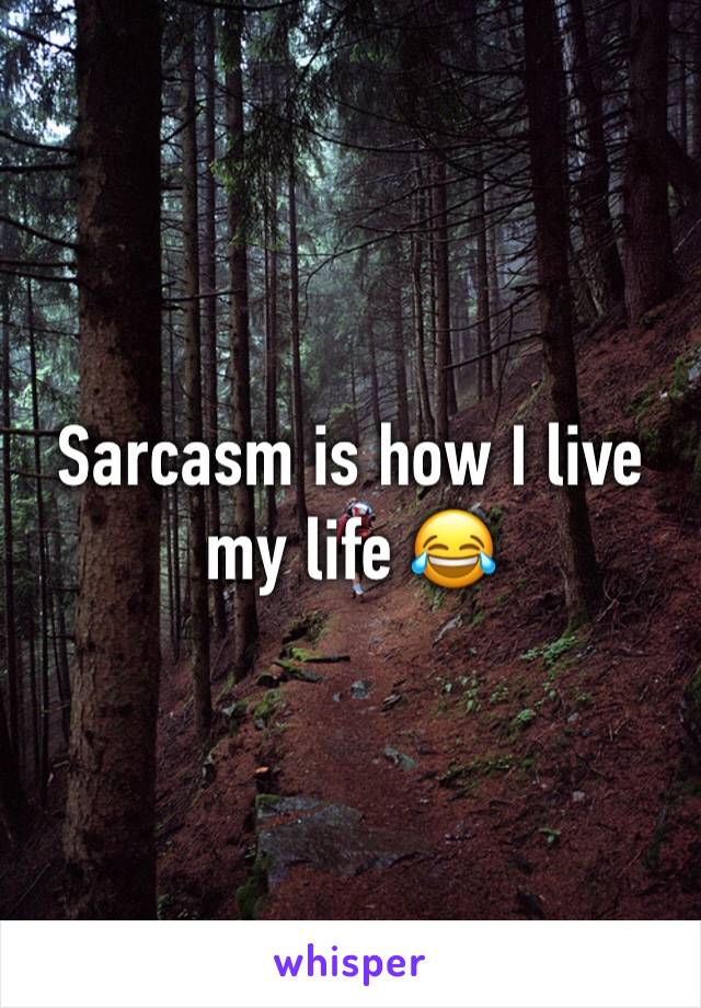 Sarcasm is how I live my life 😂