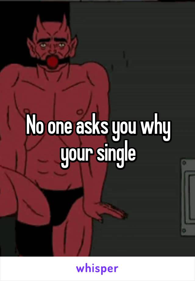 No one asks you why your single