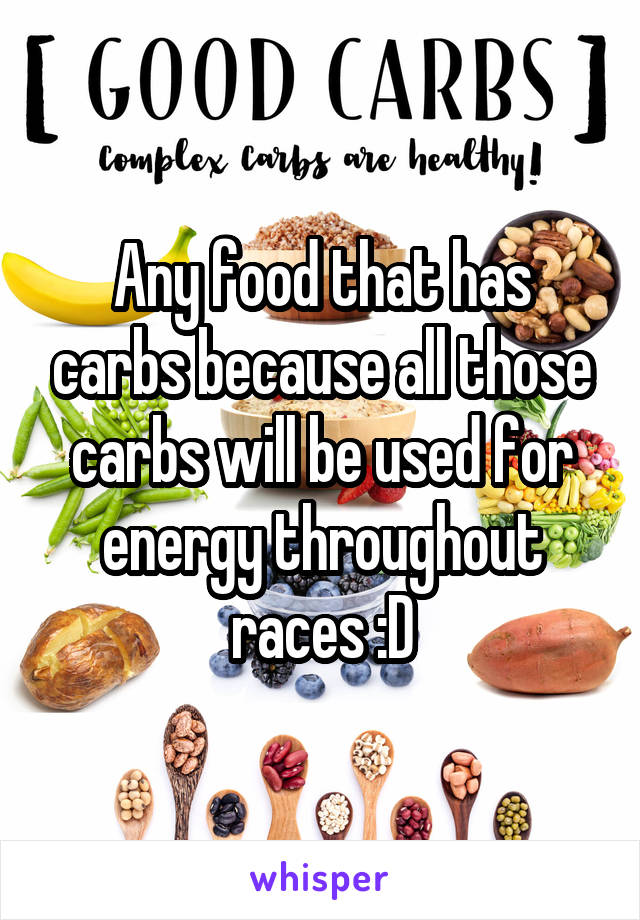 Any food that has carbs because all those carbs will be used for energy throughout races :D