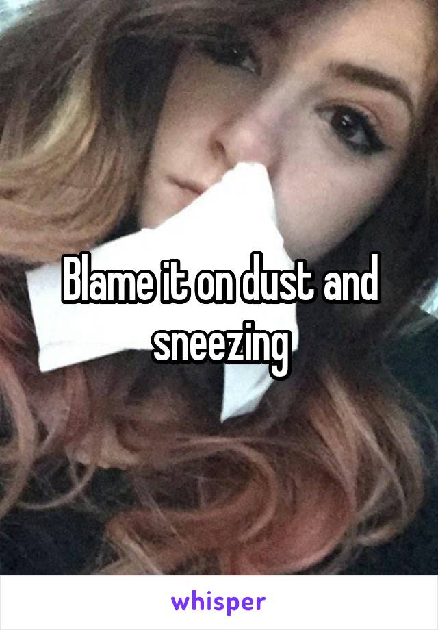 Blame it on dust and sneezing