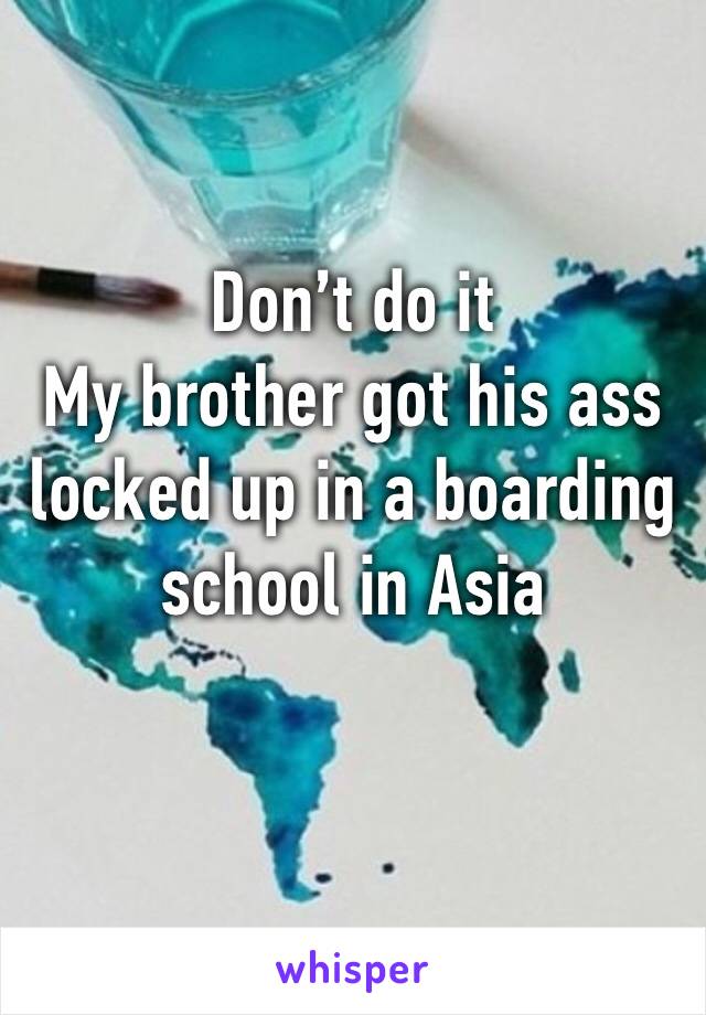 Don’t do it 
My brother got his ass locked up in a boarding school in Asia
