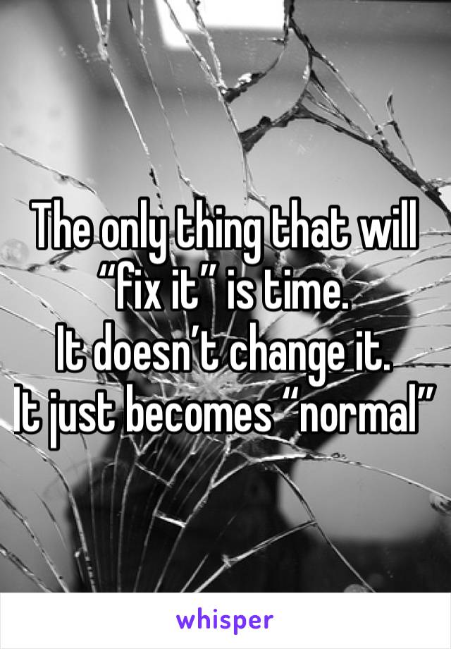 The only thing that will “fix it” is time.
It doesn’t change it. 
It just becomes “normal”
