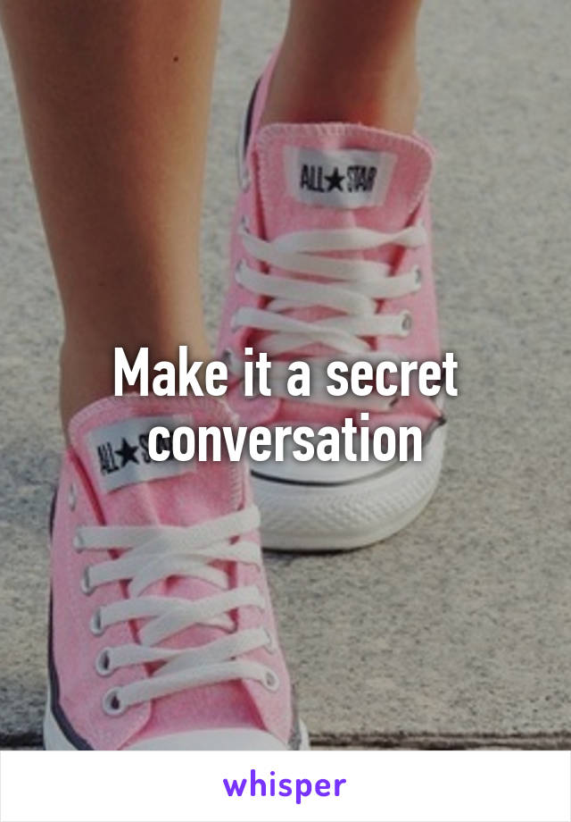 Make it a secret conversation